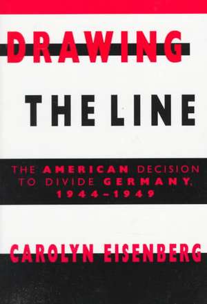 Drawing the Line: The American Decision to Divide Germany, 1944–1949 de Carolyn Woods Eisenberg