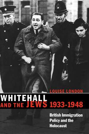 Whitehall and the Jews, 1933–1948: British Immigration Policy, Jewish Refugees and the Holocaust de Louise London