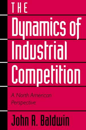 The Dynamics of Industrial Competition: A North American Perspective de John R. Baldwin