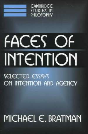 Faces of Intention: Selected Essays on Intention and Agency de Michael E. Bratman