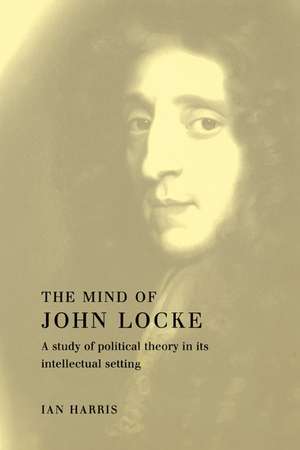 The Mind of John Locke: A Study of Political Theory in its Intellectual Setting de Ian Harris