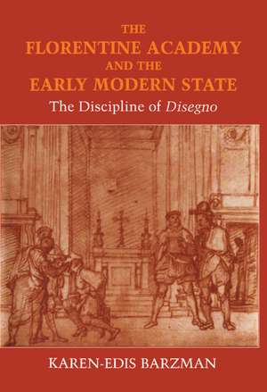 The Florentine Academy and the Early Modern State: The Discipline of Disegno de Karen-edis Barzman