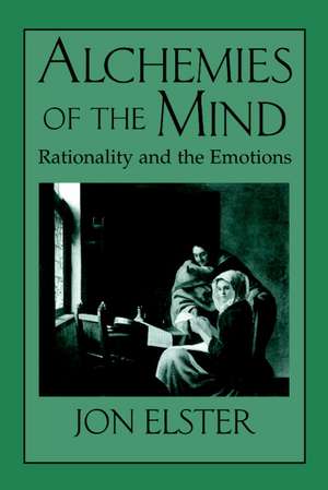 Alchemies of the Mind: Rationality and the Emotions de Jon Elster