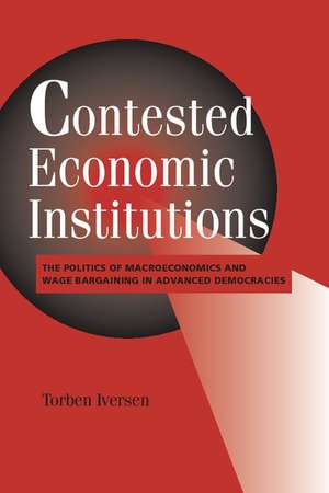 Contested Economic Institutions: The Politics of Macroeconomics and Wage Bargaining in Advanced Democracies de Torben Iversen