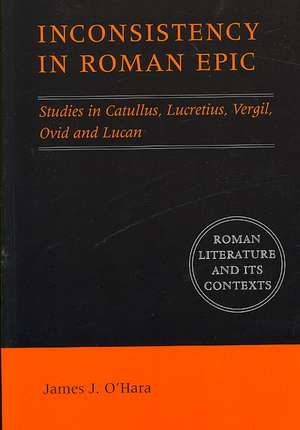 Inconsistency in Roman Epic: Studies in Catullus, Lucretius, Vergil, Ovid and Lucan de James J. O'Hara