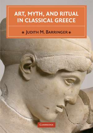 Art, Myth, and Ritual in Classical Greece de Judith M. Barringer