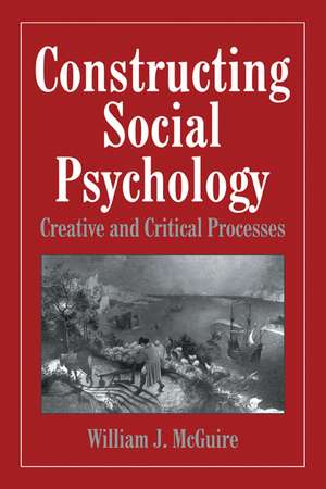 Constructing Social Psychology: Creative and Critical Aspects de William McGuire