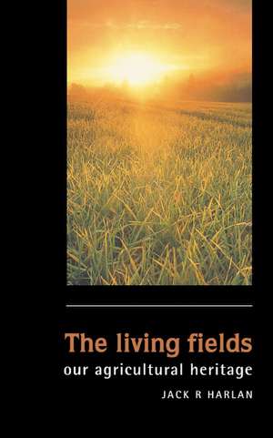 The Living Fields: Our Agricultural Heritage de Jack Rodney Harlan