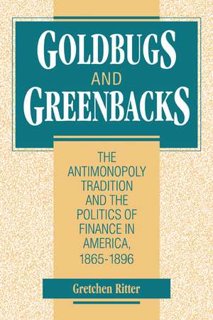 Goldbugs and Greenbacks: The Antimonopoly Tradition and the Politics of Finance in America, 1865–1896 de Gretchen Ritter