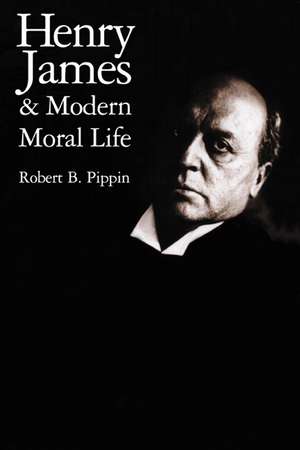 Henry James and Modern Moral Life de Robert B. Pippin