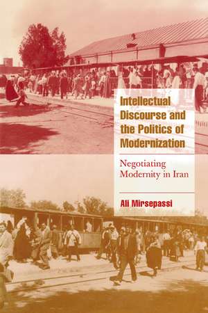 Intellectual Discourse and the Politics of Modernization: Negotiating Modernity in Iran de Ali Mirsepassi