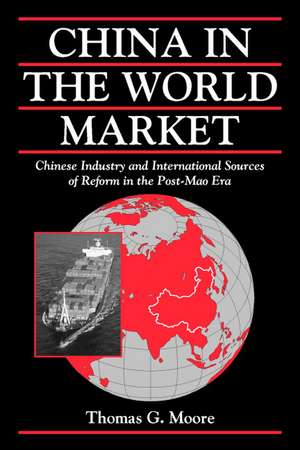 China in the World Market: Chinese Industry and International Sources of Reform in the Post-Mao Era de Thomas G. Moore