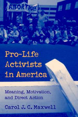 Pro-Life Activists in America: Meaning, Motivation, and Direct Action de Carol J. C. Maxwell