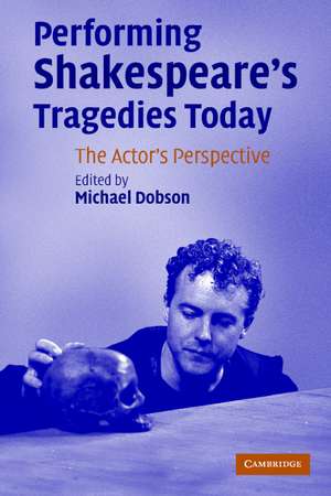 Performing Shakespeare's Tragedies Today: The Actor's Perspective de Michael Dobson