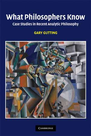 What Philosophers Know: Case Studies in Recent Analytic Philosophy de Gary Gutting