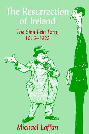 The Resurrection of Ireland: The Sinn Féin Party, 1916–1923 de Michael Laffan