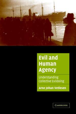 Evil and Human Agency: Understanding Collective Evildoing de Arne Johan Vetlesen