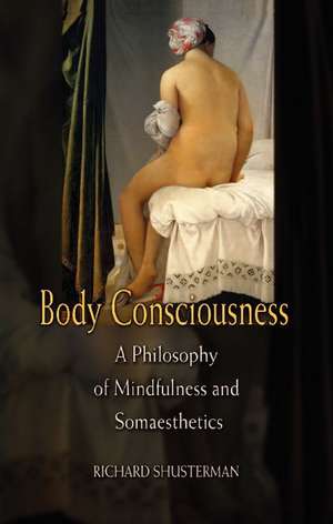 Body Consciousness: A Philosophy of Mindfulness and Somaesthetics de Richard Shusterman