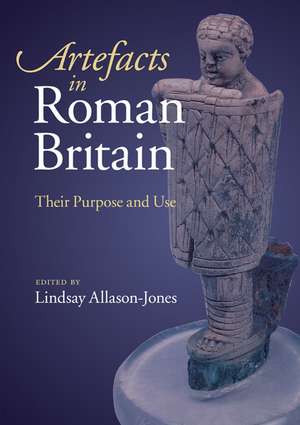 Artefacts in Roman Britain: Their Purpose and Use de Lindsay Allason-Jones