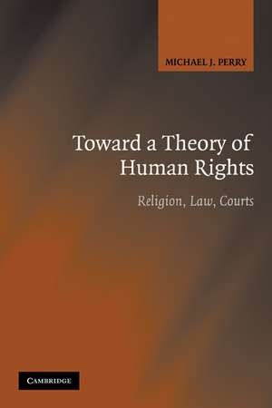 Toward a Theory of Human Rights: Religion, Law, Courts de Michael J. Perry