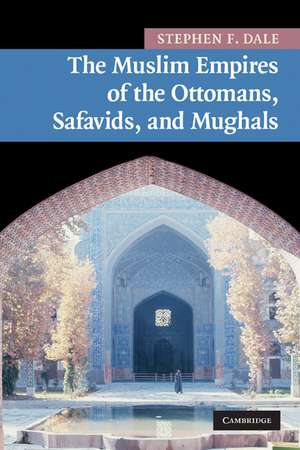 The Muslim Empires of the Ottomans, Safavids, and Mughals de Stephen F. Dale