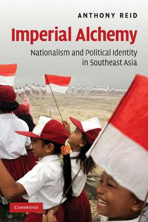 Imperial Alchemy: Nationalism and Political Identity in Southeast Asia de Anthony Reid