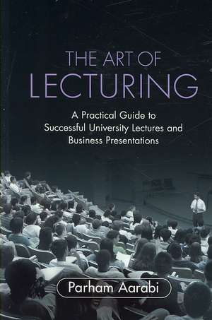 The Art of Lecturing: A Practical Guide to Successful University Lectures and Business Presentations de Parham Aarabi