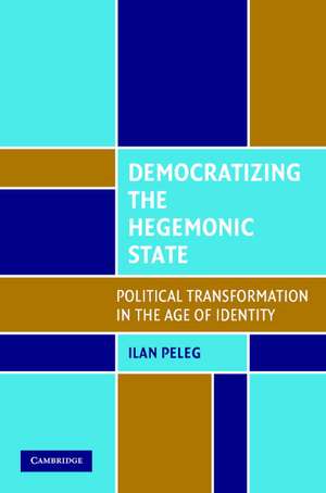 Democratizing the Hegemonic State: Political Transformation in the Age of Identity de Ilan Peleg