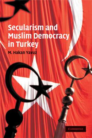 Secularism and Muslim Democracy in Turkey de M. Hakan Yavuz