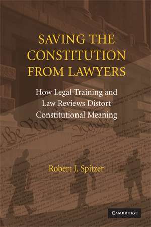 Saving the Constitution from Lawyers: How Legal Training and Law Reviews Distort Constitutional Meaning de Robert J. Spitzer