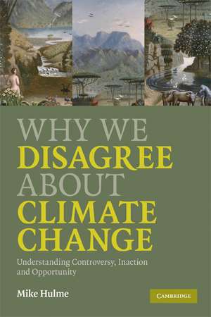 Why We Disagree about Climate Change: Understanding Controversy, Inaction and Opportunity de Mike Hulme