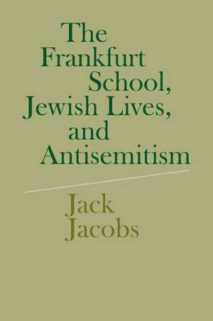 The Frankfurt School, Jewish Lives, and Antisemitism de Jack Jacobs