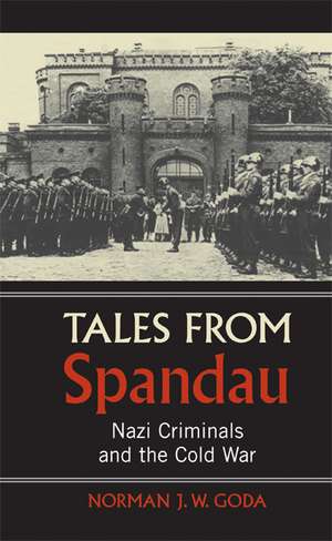 Tales from Spandau: Nazi Criminals and the Cold War de Norman J. W. Goda