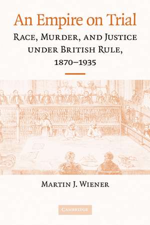 An Empire on Trial: Race, Murder, and Justice under British Rule, 1870–1935 de Martin J. Wiener