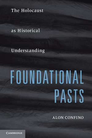 Foundational Pasts: The Holocaust as Historical Understanding de Alon Confino