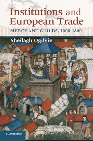 Institutions and European Trade: Merchant Guilds, 1000–1800 de Sheilagh Ogilvie