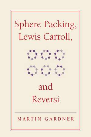 Sphere Packing, Lewis Carroll, and Reversi: Martin Gardner's New Mathematical Diversions de Martin Gardner