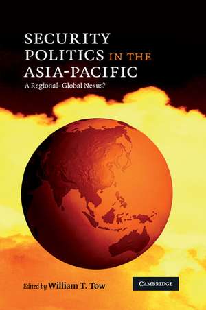 Security Politics in the Asia-Pacific: A Regional-Global Nexus? de William T. Tow