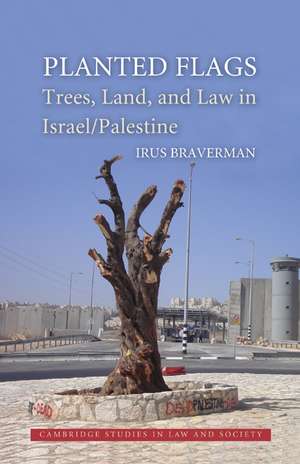 Planted Flags: Trees, Land, and Law in Israel/Palestine de Irus Braverman