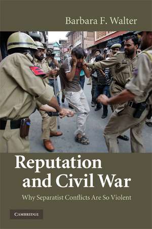 Reputation and Civil War: Why Separatist Conflicts Are So Violent de Barbara F. Walter