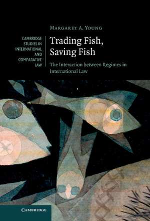 Trading Fish, Saving Fish: The Interaction between Regimes in International Law de Margaret A. Young