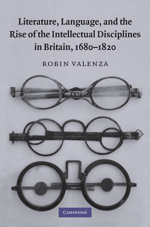 Literature, Language, and the Rise of the Intellectual Disciplines in Britain, 1680–1820 de Robin Valenza