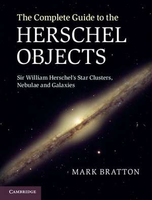 The Complete Guide to the Herschel Objects: Sir William Herschel's Star Clusters, Nebulae and Galaxies de Mark Bratton