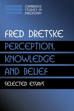 Perception, Knowledge and Belief: Selected Essays de Fred Dretske