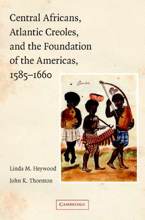 Central Africans, Atlantic Creoles, and the Foundation of the Americas, 1585–1660 de Linda M. Heywood