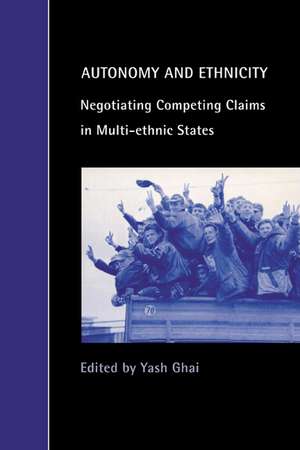 Autonomy and Ethnicity: Negotiating Competing Claims in Multi-Ethnic States de Yash Ghai