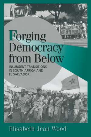 Forging Democracy from Below: Insurgent Transitions in South Africa and El Salvador de Elisabeth Jean Wood