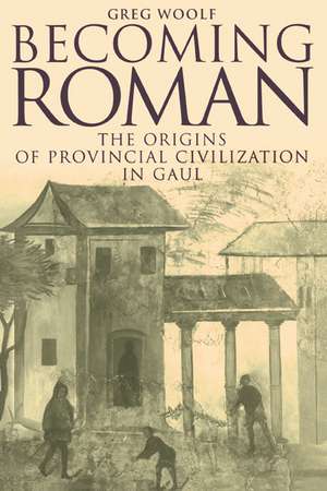 Becoming Roman: The Origins of Provincial Civilization in Gaul de Greg Woolf