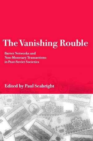 The Vanishing Rouble: Barter Networks and Non-Monetary Transactions in Post-Soviet Societies de Paul Seabright