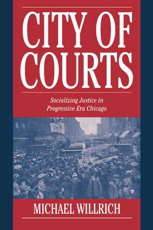 City of Courts: Socializing Justice in Progressive Era Chicago de Michael Willrich